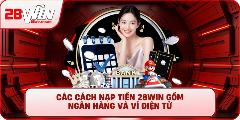 Nạp Tiền 28Win - Hướng Dẫn 5+ Phương Thức Nhanh Chóng 2 Các cách nạp tiền 28Win gồm ngân hàng và ví điện tử