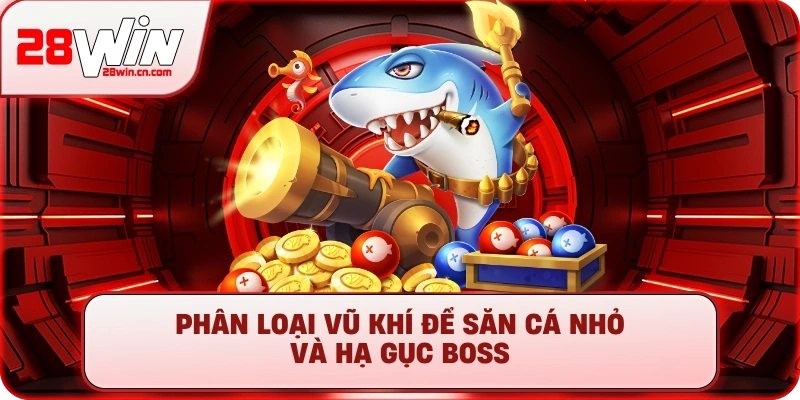 Bắn Cá Xèng - Chơi Game Đổi Thưởng Cực Đã, Uy Tín Tại 28Win 2 Phân loại vũ khí để săn cá nhỏ và hạ gục boss