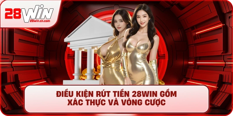 Rút Tiền 28Win - Hướng Dẫn Nhanh Gọn, Tiền Về Sau 3 Phút 1 Điều kiện rút tiền 28Win gồm xác thực và vòng cược