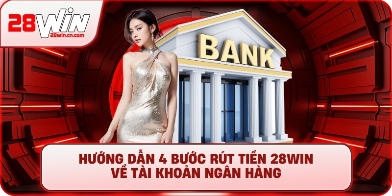 Rút Tiền 28Win - Hướng Dẫn Nhanh Gọn, Tiền Về Sau 3 Phút 2 Hướng dẫn 4 bước rút tiền 28Win về tài khoản ngân hàng