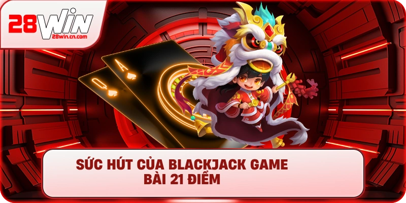 Cách Chơi Blackjack - Hướng Dẫn Luật Chơi Chi Tiết Tại 28Win 1 Sức hút của Blackjack game bài 21 điểm